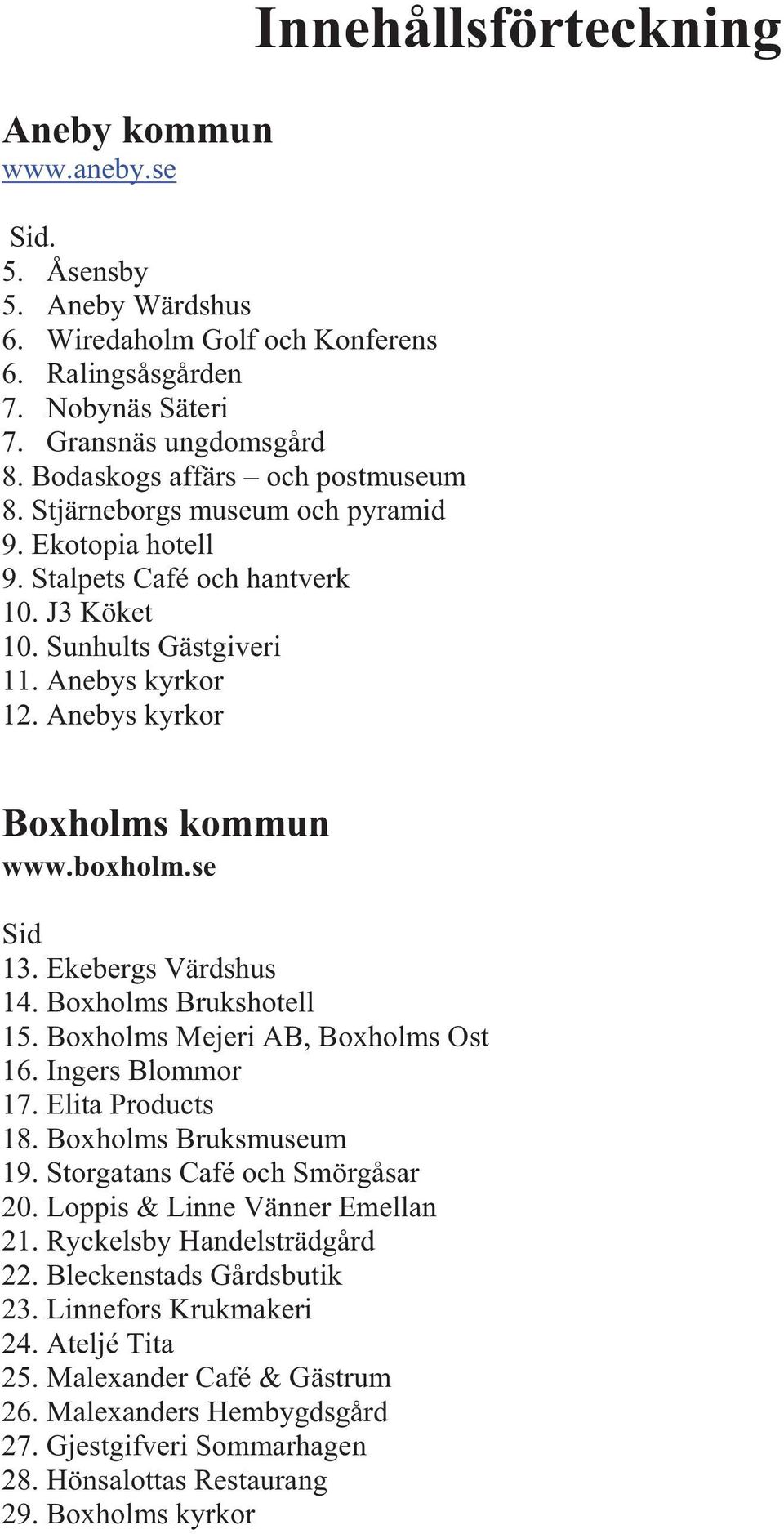 boxholm.se Sid 13. Ekebergs Värdshus 14. Boxholms Brukshotell 15. Boxholms Mejeri AB, Boxholms Ost 16. Ingers Blommor 17. Elita Products 18. Boxholms Bruksmuseum 19. Storgatans Café och Smörgåsar 20.