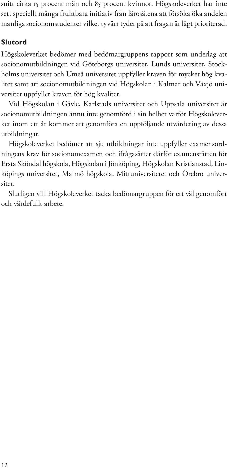 Slutord Högskoleverket bedömer med bedömargruppens rapport som underlag att socionomutbildningen vid Göteborgs universitet, Lunds universitet, Stockholms universitet och Umeå universitet uppfyller