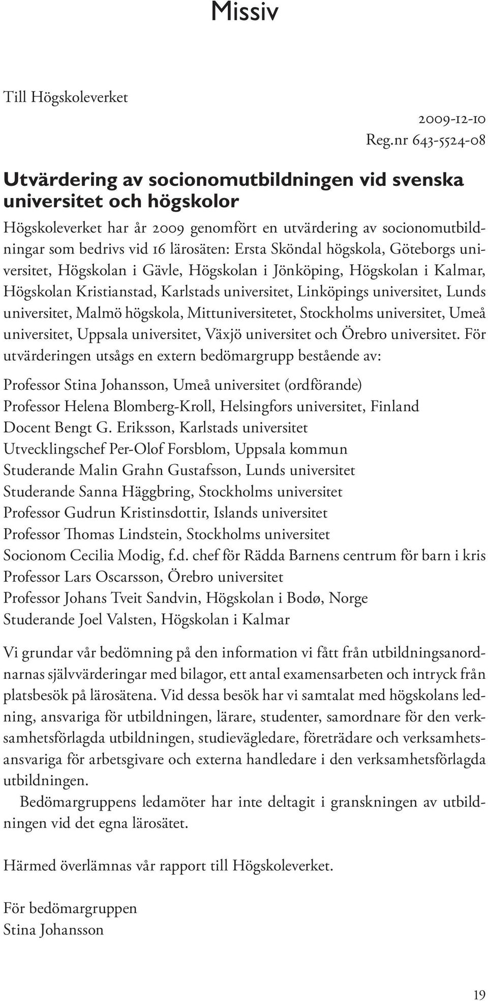 Ersta Sköndal högskola, Göteborgs universitet, Högskolan i Gävle, Högskolan i Jönköping, Högskolan i Kalmar, Högskolan Kristianstad, Karlstads universitet, Linköpings universitet, Lunds universitet,