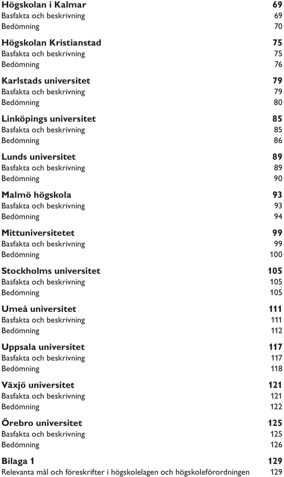 Mittuniversitetet 99 Basfakta och beskrivning 99 Bedömning 100 Stockholms universitet 105 Basfakta och beskrivning 105 Bedömning 105 Umeå universitet 111 Basfakta och beskrivning 111 Bedömning 112