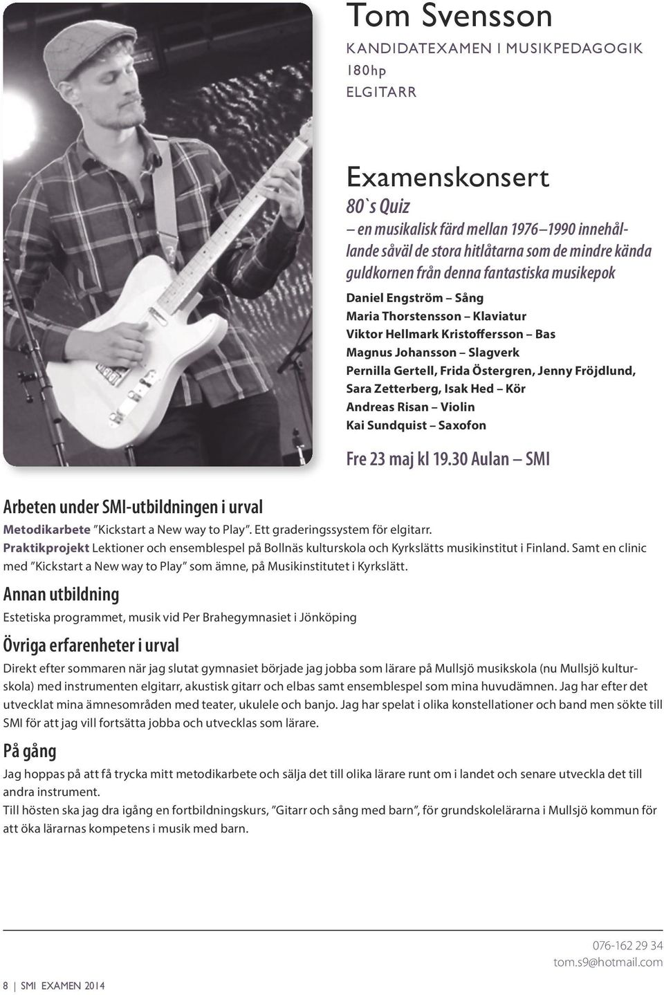 Estetiska programmet, musik vid Per Brahegymnasiet i Jönköping Direkt efter sommaren när jag slutat gymnasiet började jag jobba som lärare på Mullsjö musikskola (nu Mullsjö kulturskola) med