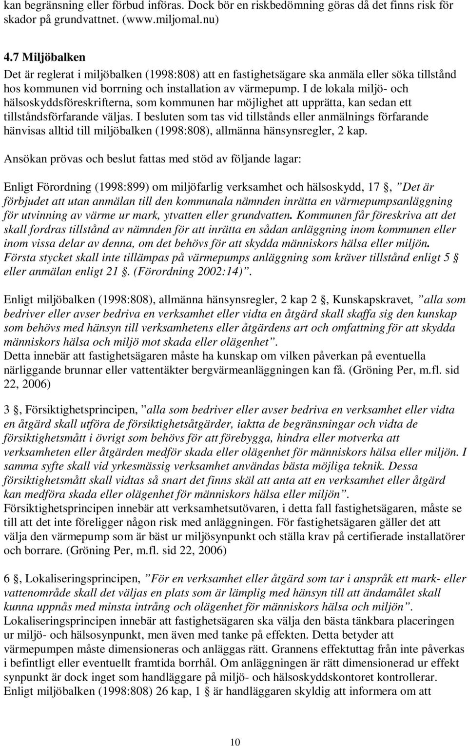 I de lokala miljö- och hälsoskyddsföreskrifterna, som kommunen har möjlighet att upprätta, kan sedan ett tillståndsförfarande väljas.