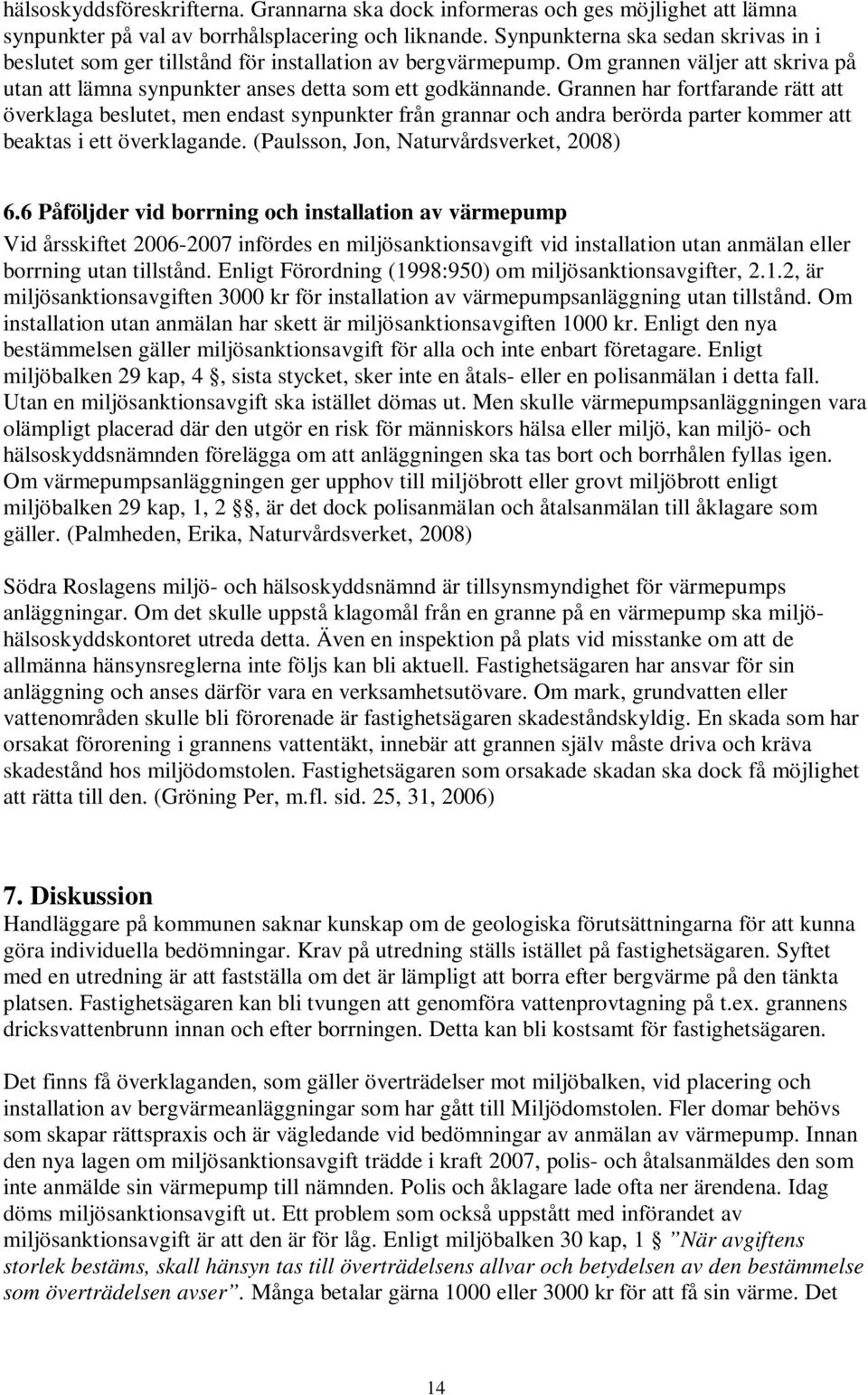 Grannen har fortfarande rätt att överklaga beslutet, men endast synpunkter från grannar och andra berörda parter kommer att beaktas i ett överklagande. (Paulsson, Jon, Naturvårdsverket, 2008) 6.