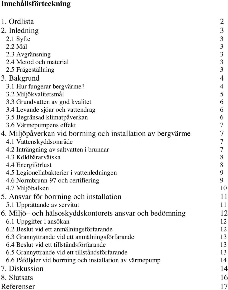 1 Vattenskyddsområde 7 4.2 Inträngning av saltvatten i brunnar 7 4.3 Köldbärarvätska 8 4.4 Energiförlust 8 4.5 Legionellabakterier i vattenledningen 9 4.6 Normbrunn-97 och certifiering 9 4.