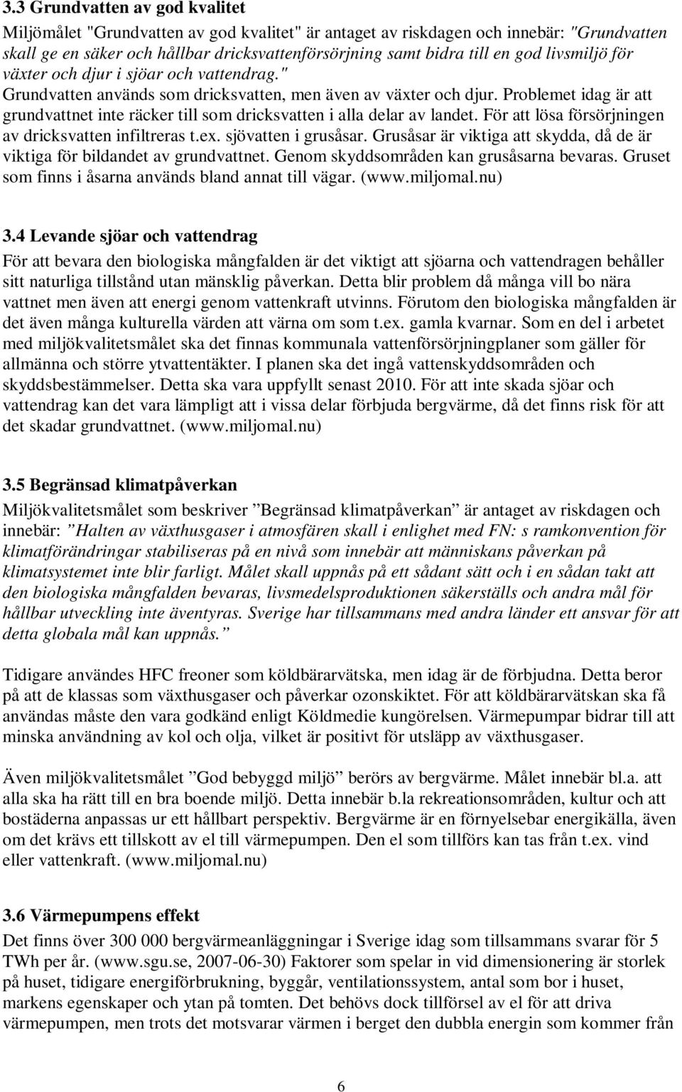 Problemet idag är att grundvattnet inte räcker till som dricksvatten i alla delar av landet. För att lösa försörjningen av dricksvatten infiltreras t.ex. sjövatten i grusåsar.