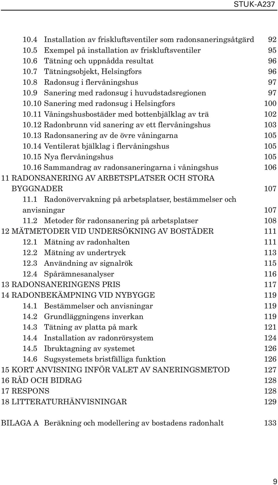 12 Radonbrunn vid sanering av ett flervåningshus 103 10.13 Radonsanering av de övre våningarna 105 10.14 Ventilerat bjälklag i flervåningshus 105 10.15 Nya flervåningshus 105 10.