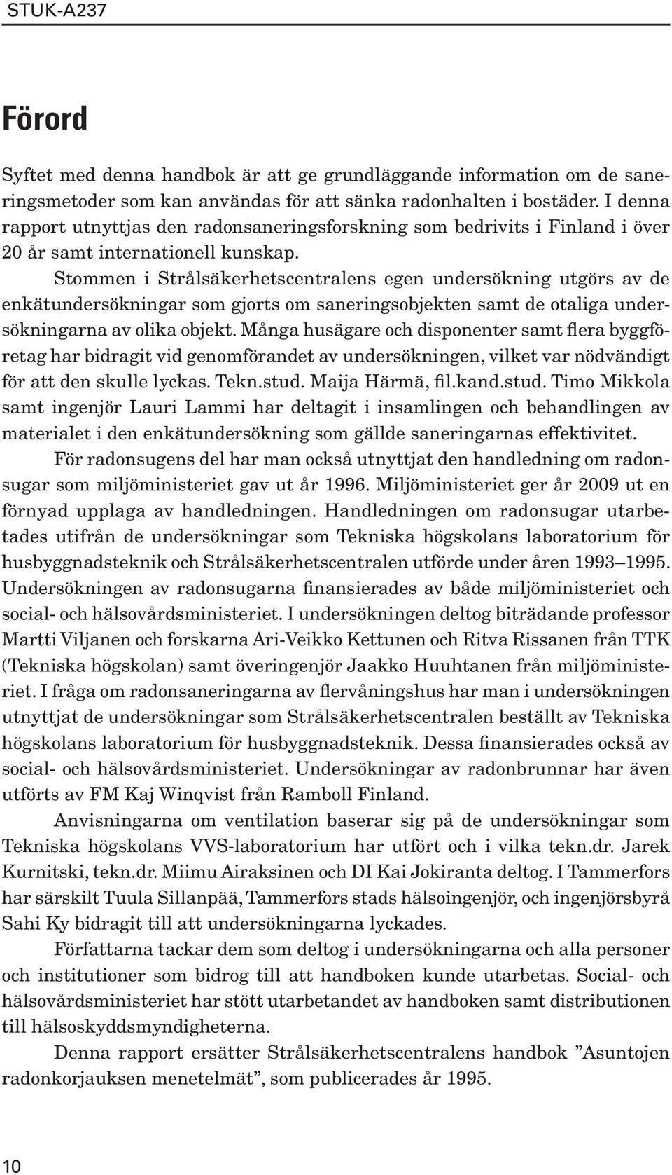 Stommen i Strålsäkerhetscentralens egen undersökning utgörs av de enkätundersökningar som gjorts om saneringsobjekten samt de otaliga undersökningarna av olika objekt.