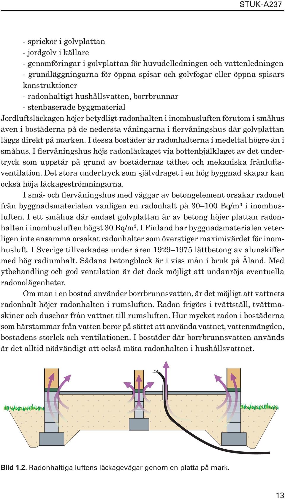 våningarna i flervåningshus där golvplattan läggs direkt på marken. I dessa bostäder är radonhalterna i medeltal högre än i småhus.