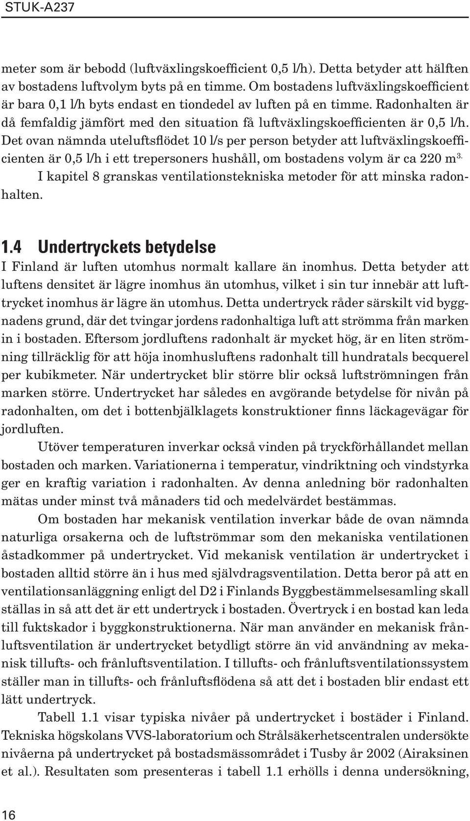 Det ovan nämnda uteluftsflödet 10 l/s per person betyder att luftväxlingskoefficienten är 0,5 l/h i ett trepersoners hushåll, om bostadens volym är ca 220 m 3.