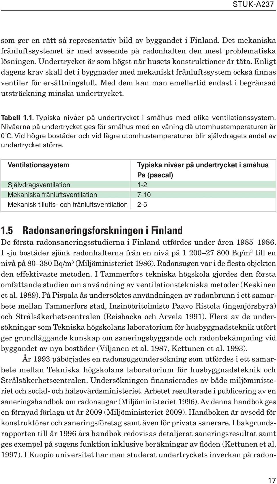 Med dem kan man emellertid endast i begränsad utsträckning minska undertrycket. Tabell 1.1. Typiska nivåer på undertrycket i småhus med olika ventilationssystem.