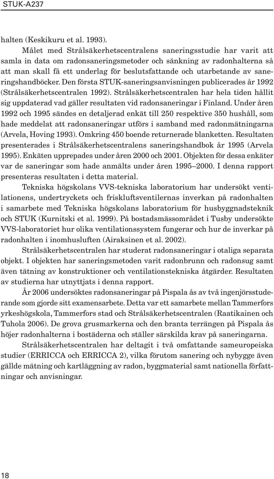 utarbetande av saneringshandböcker. Den första STUK-saneringsanvisningen publicerades år 1992 (Strålsäkerhetscentralen 1992).