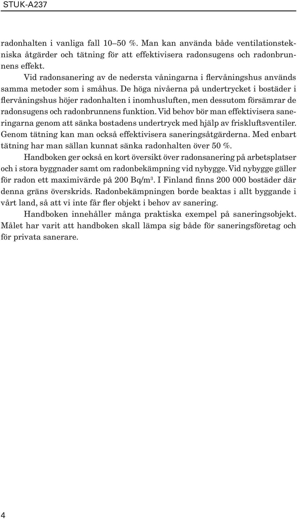 De höga nivåerna på undertrycket i bostäder i flervåningshus höjer radonhalten i inomhusluften, men dessutom försämrar de radonsugens och radonbrunnens funktion.