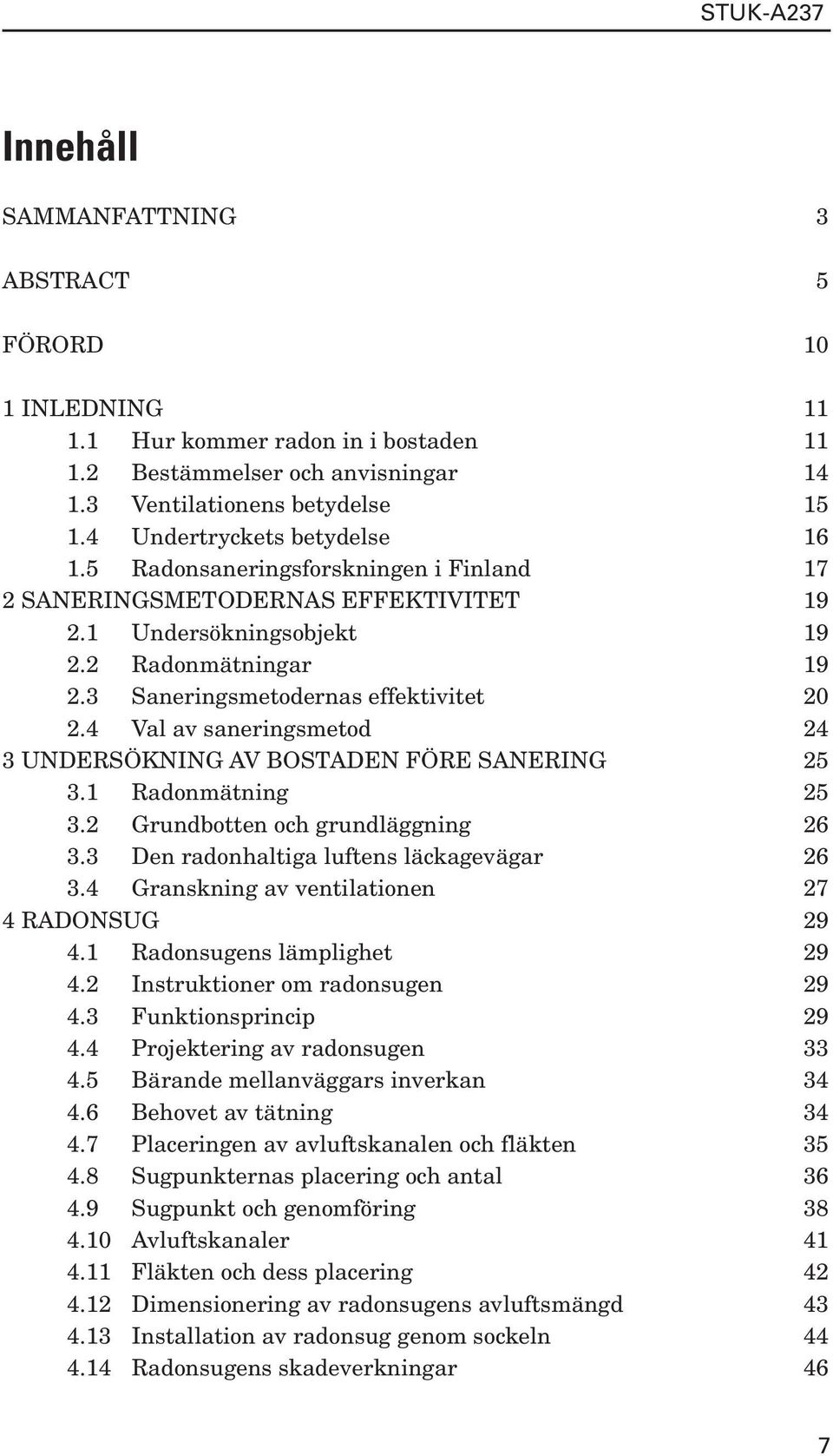 3 Saneringsmetodernas effektivitet 20 2.4 Val av saneringsmetod 24 3 UNDERSÖKNING AV BOSTADEN FÖRE SANERING 25 3.1 Radonmätning 25 3.2 Grundbotten och grundläggning 26 3.