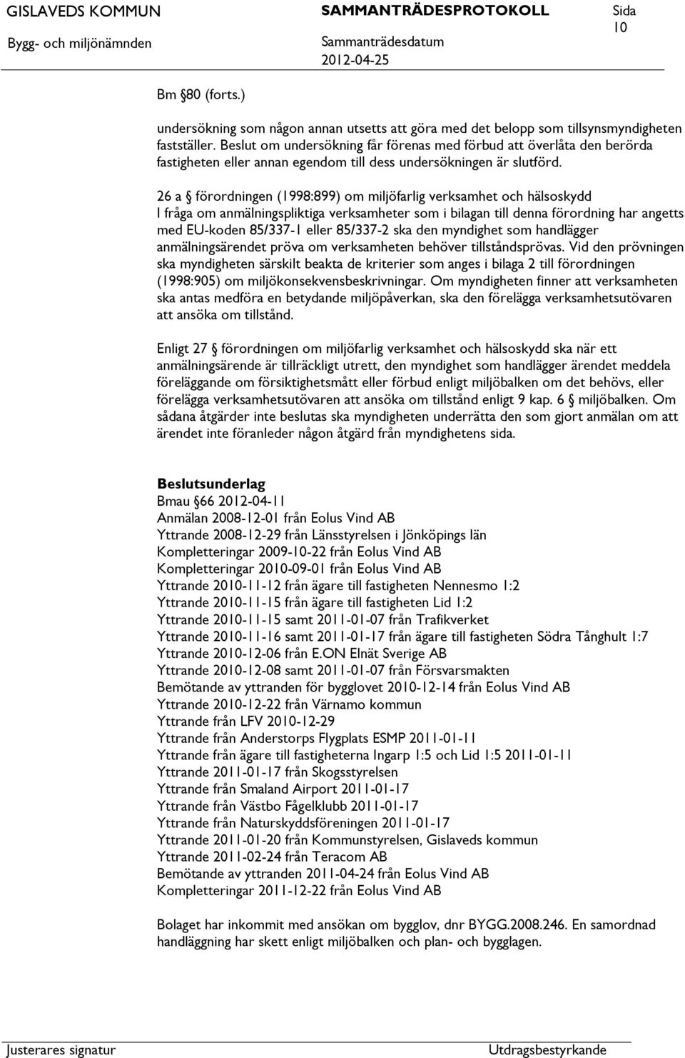 26 a förordningen (1998:899) om miljöfarlig verksamhet och hälsoskydd I fråga om anmälningspliktiga verksamheter som i bilagan till denna förordning har angetts med EU-koden 85/337-1 eller 85/337-2