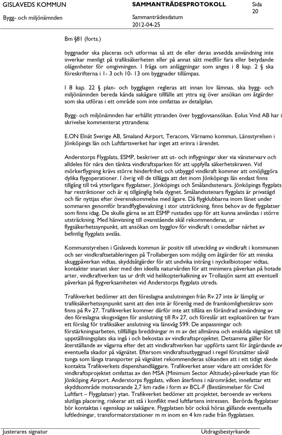 I fråga om anläggningar som anges i 8 kap. 2 ska föreskrifterna i 1-3 och 10-13 om byggnader tillämpas. I 8 kap.