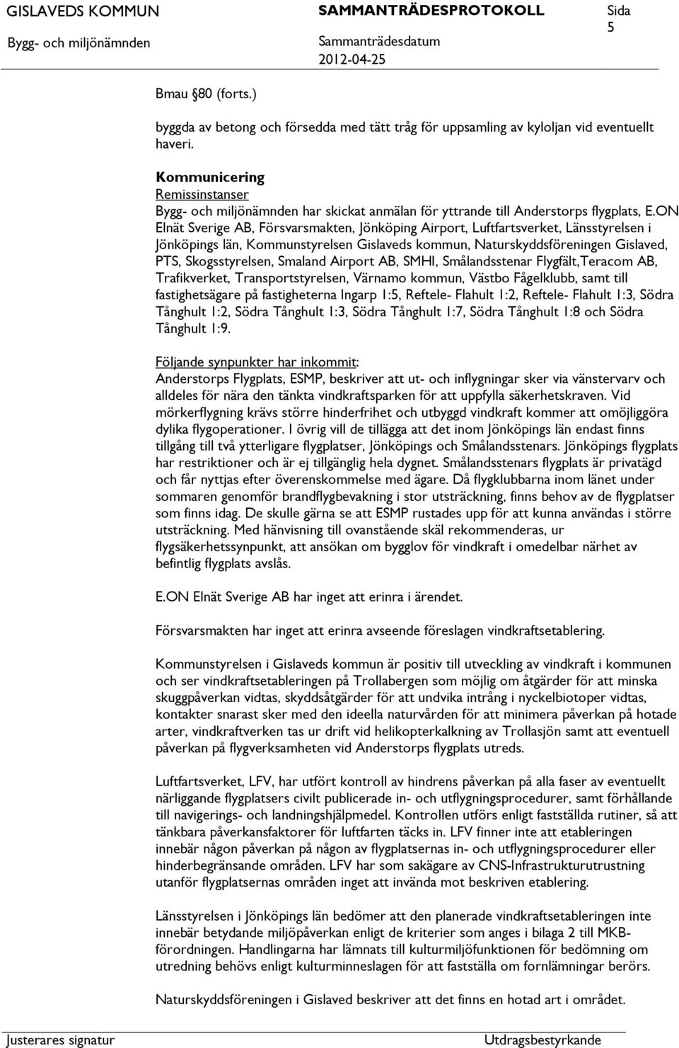 ON Elnät Sverige AB, Försvarsmakten, Jönköping Airport, Luftfartsverket, Länsstyrelsen i Jönköpings län, Kommunstyrelsen Gislaveds kommun, Naturskyddsföreningen Gislaved, PTS, Skogsstyrelsen, Smaland