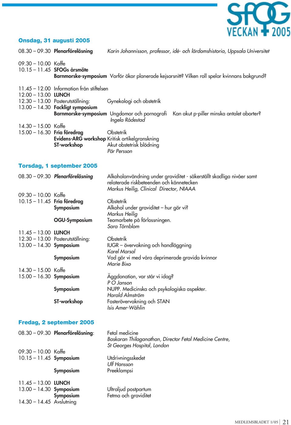 00 Posterutställning: Gynekologi och obstetrik 13.00 14.30 Fackligt symposium Barnmorske-symposium Ungdomar och pornografi Ingela Rådestad 14.30 15.00 Kaffe 15.00 16.