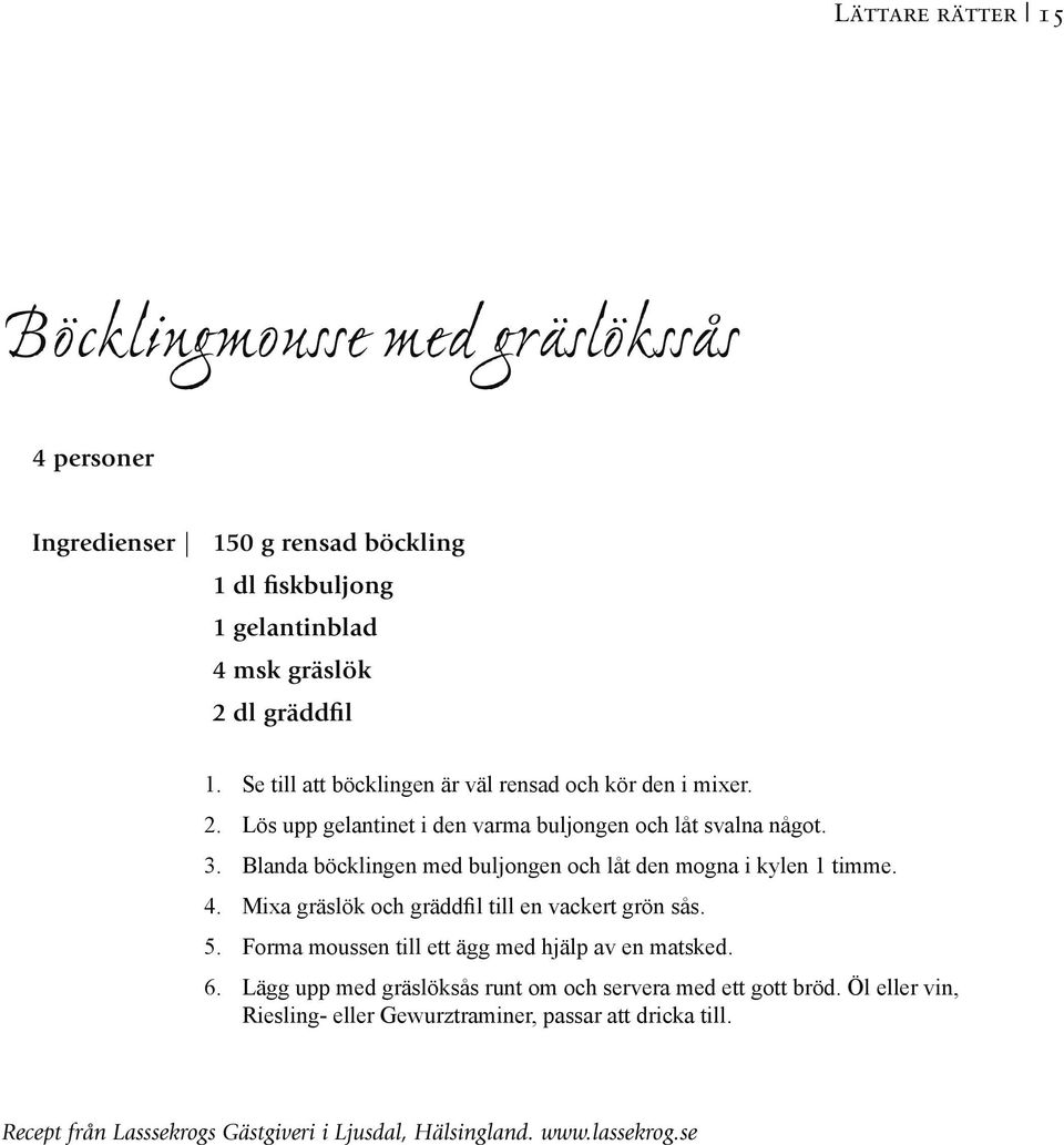 Blanda böcklingen med buljongen och låt den mogna i kylen 1 timme. 4. Mixa gräslök och gräddfil till en vackert grön sås. 5.