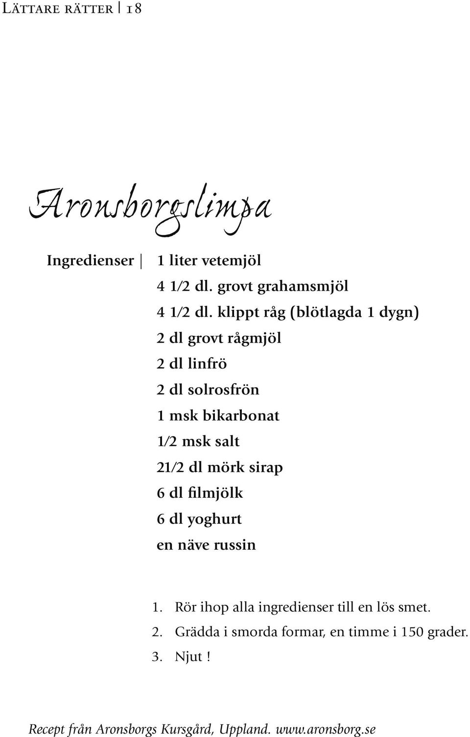 21 2 dl mörk sirap 6 dl filmjölk 6 dl yoghurt en näve russin 1. Rör ihop alla ingredienser till en lös smet.