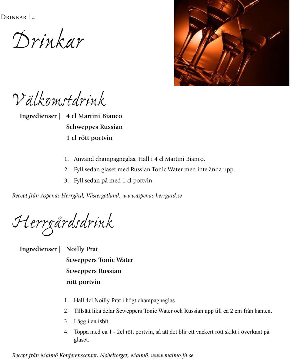 se Herrgårdsdrink Ingredienser Noilly Prat Scweppers Tonic Water Scweppers Russian rött portvin 1. Häll 4cl Noilly Prat i högt champagneglas. 2.