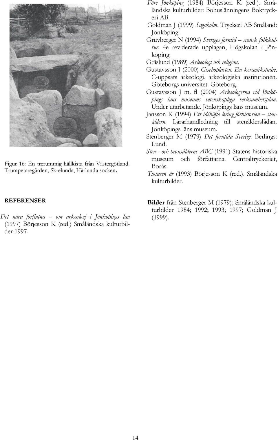Gräslund (1989) Arkeologi och religion. Gustavsson J (2000) Giseboplasten. En keramikstudie. C-uppsats arkeologi, arkeologiska institutionen. Göteborgs universitet. Göteborg. Gustavsson J m.