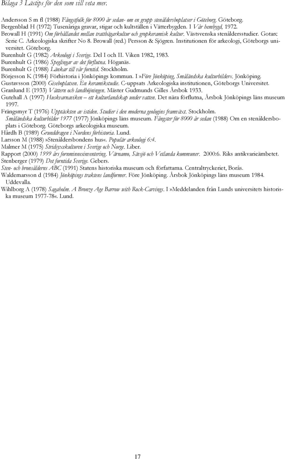 Västsvenska stenåldersstudier. Gotarc Serie C. Arkeologiska skrifter No 8. Browall (red.) Persson & Sjögren. Institutionen för arkeologi, Göteborgs universitet. Göteborg. Burenhult G (1982) Arkeologi i Sverige.