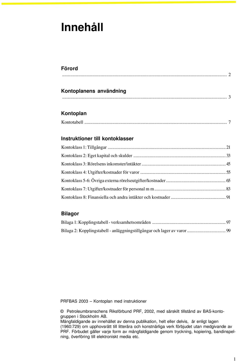 .. 65 Kontoklass 7: Utgifter/kostnader för personal m m... 83 Kontoklass 8: Finansiella och andra intäkter och kostnader... 91 Bilagor Bilaga 1: Kopplingstabell - verksamhetsområden.