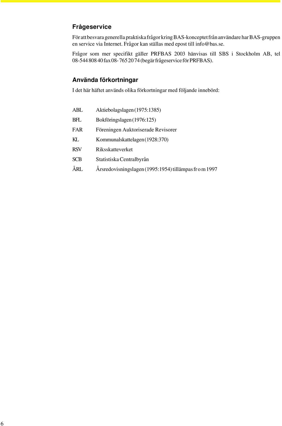 Frågor som mer specifikt gäller PRFBAS 2003 hänvisas till SBS i Stockholm AB, tel 08-54480840 fax 08-7652074 (begär frågeservice för PRFBAS).