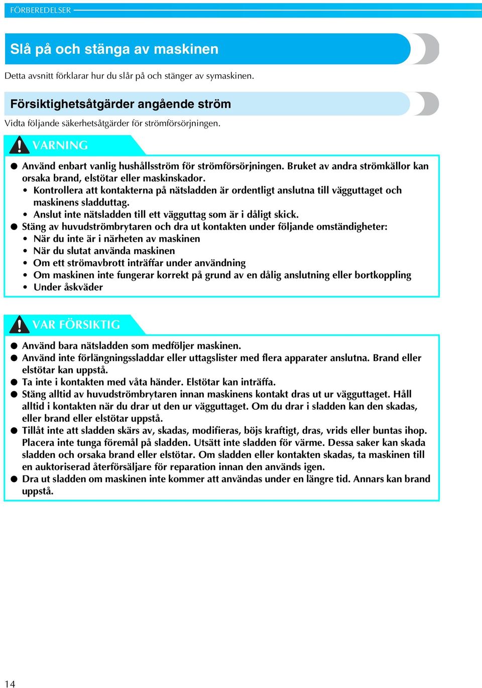 Bruket av andra strömkällor kan orsaka brand, elstötar eller maskinskador. Kontrollera att kontakterna på nätsladden är ordentligt anslutna till vägguttaget och maskinens sladduttag.