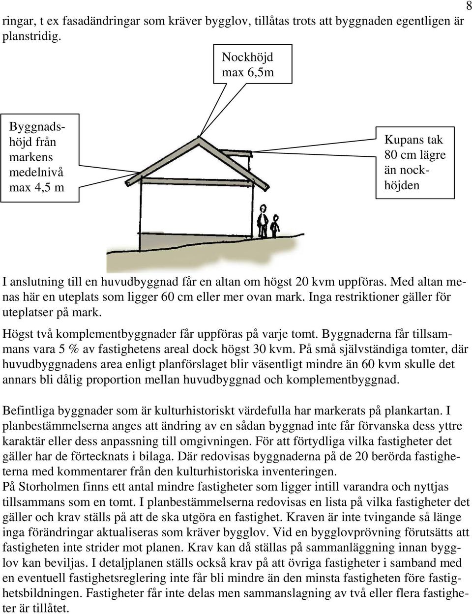 Med altan menas här en uteplats som ligger 60 cm eller mer ovan mark. Inga restriktioner gäller för uteplatser på mark. Högst två komplementbyggnader får uppföras på varje tomt.