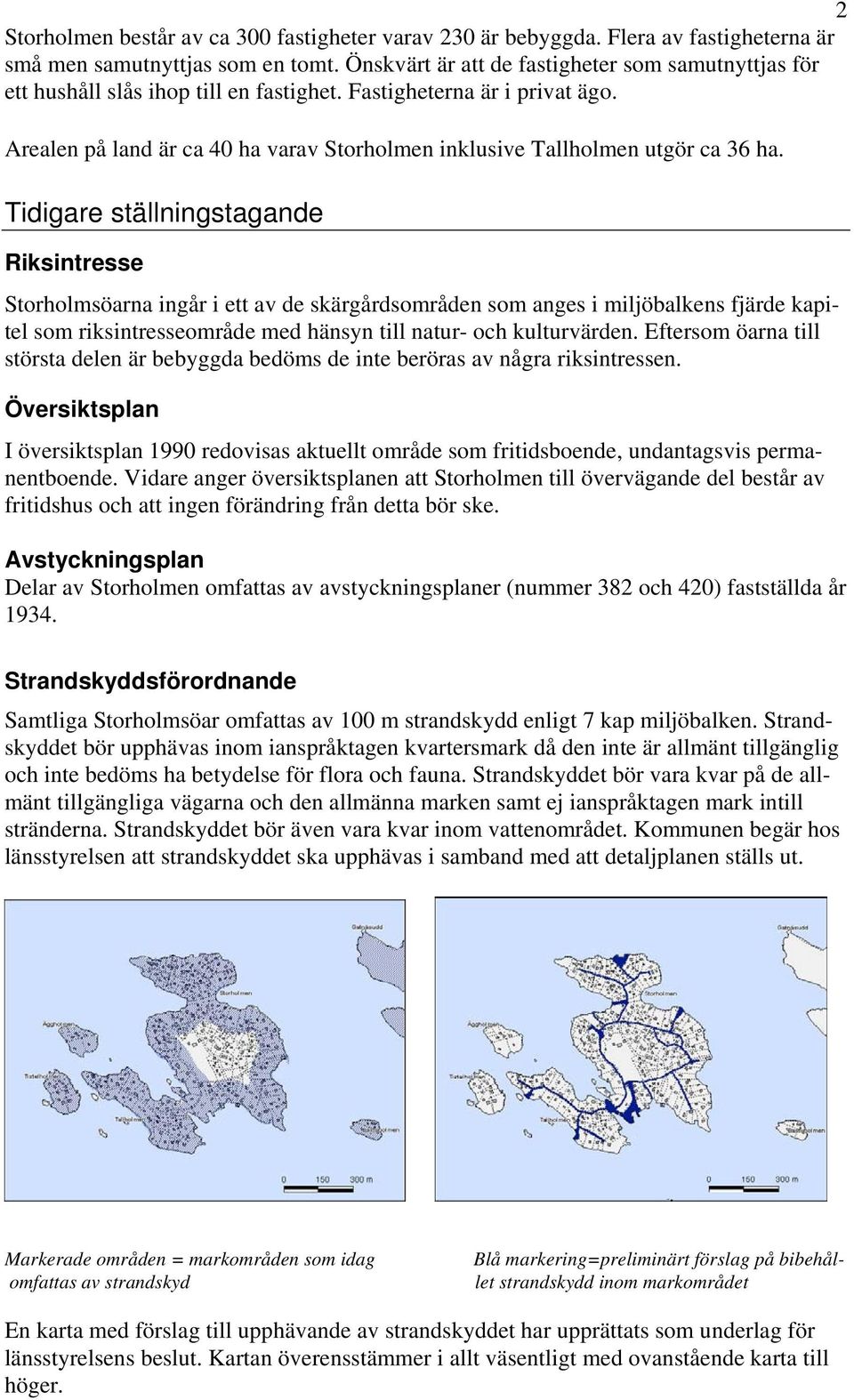 Arealen på land är ca 40 ha varav Storholmen inklusive Tallholmen utgör ca 36 ha.