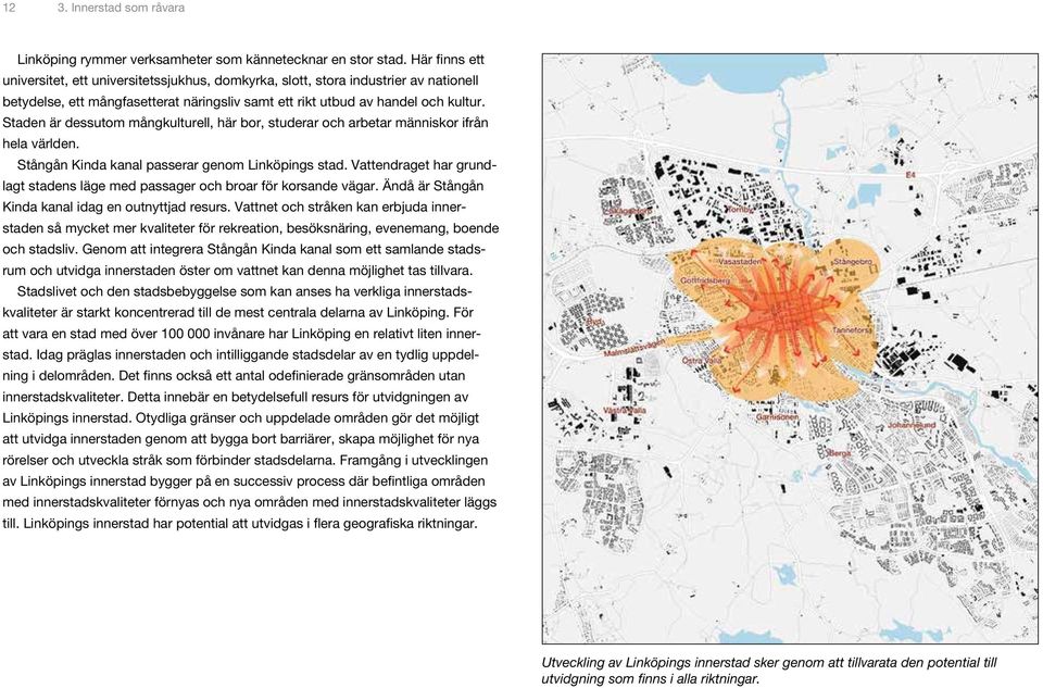 Staden är dessutom mångkulturell, här bor, studerar och arbetar människor ifrån hela världen. Stångån Kinda kanal passerar genom Linköpings stad.