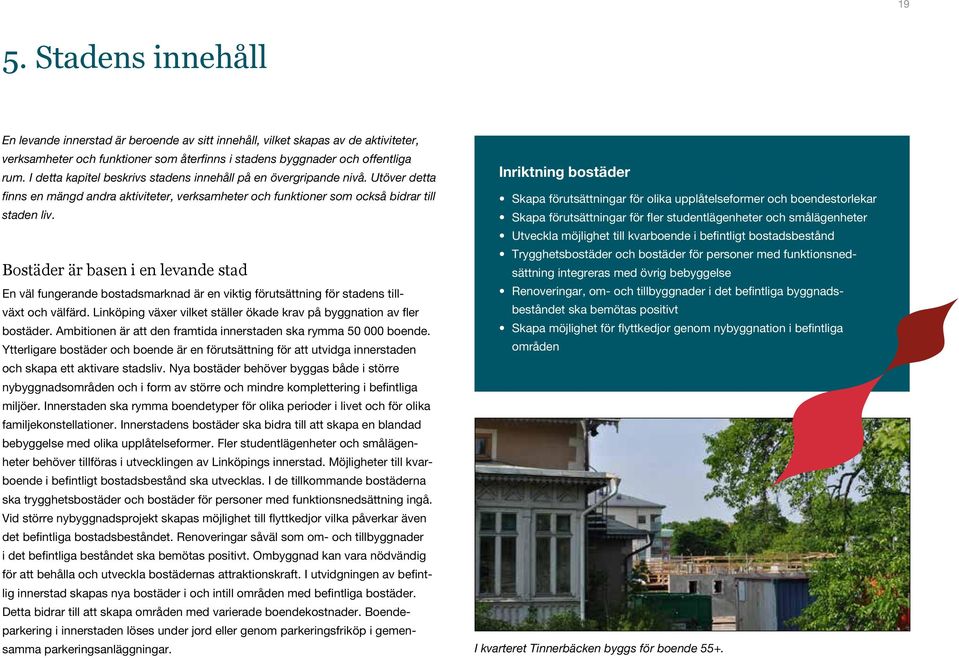 Bostäder är basen i en levande stad En väl fungerande bostadsmarknad är en viktig förutsättning för stadens tillväxt och välfärd.