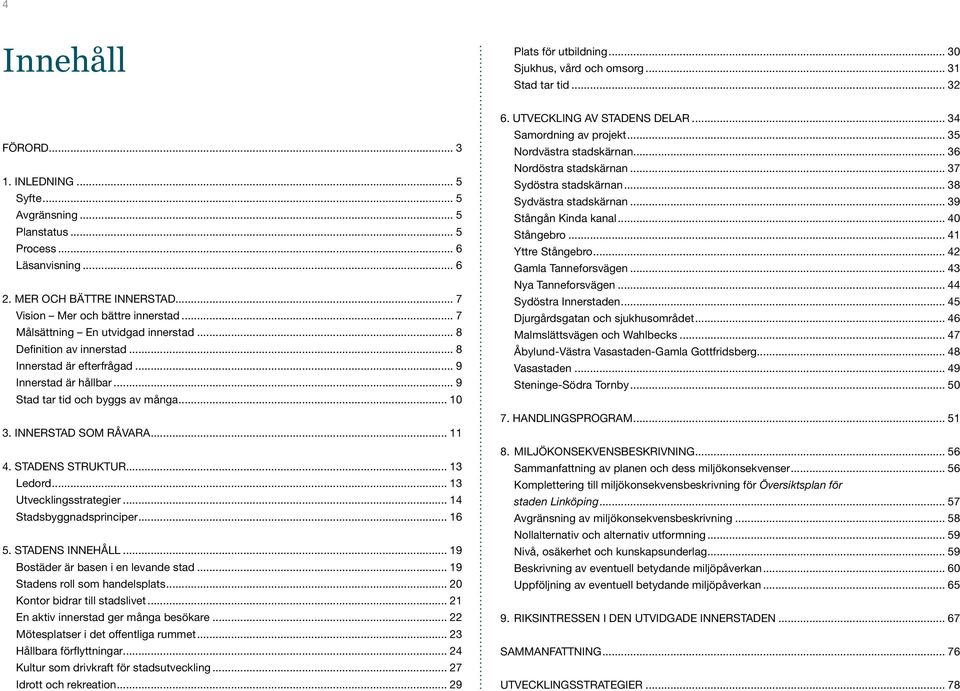 .. 9 Stad tar tid och byggs av många... 10 3. INNERSTAD SOM RÅVARA... 11 4. STADENS STRUKTUR... 13 Ledord... 13 Utvecklingsstrategier... 14 Stadsbyggnadsprinciper... 16 5. STADENS INNEHÅLL.