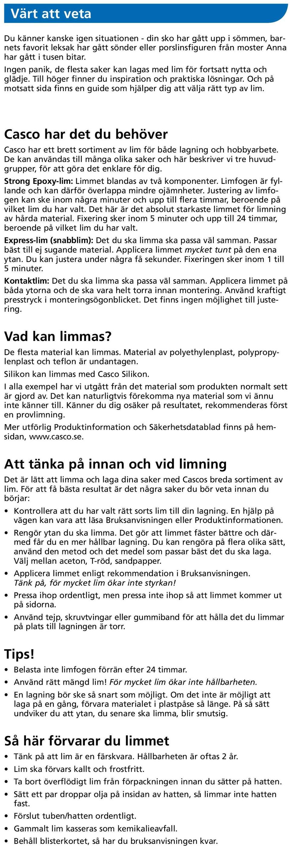 Och på motsatt sida finns en guide som hjälper dig att välja rätt typ av lim. Casco har det du behöver Casco har ett brett sortiment av lim för både lagning och hobbyarbete.