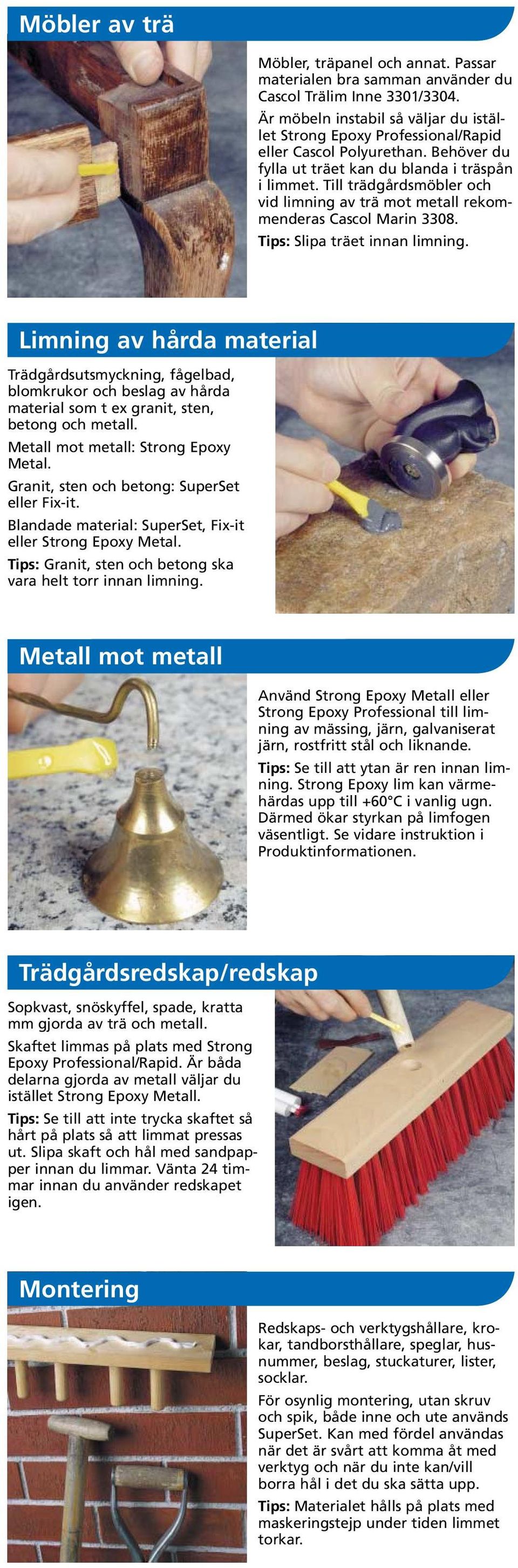 Limning av hårda material Trädgårdsutsmyckning, fågelbad, blomkrukor och beslag av hårda material som t ex granit, sten, betong och metall. Metall mot metall: Metal.