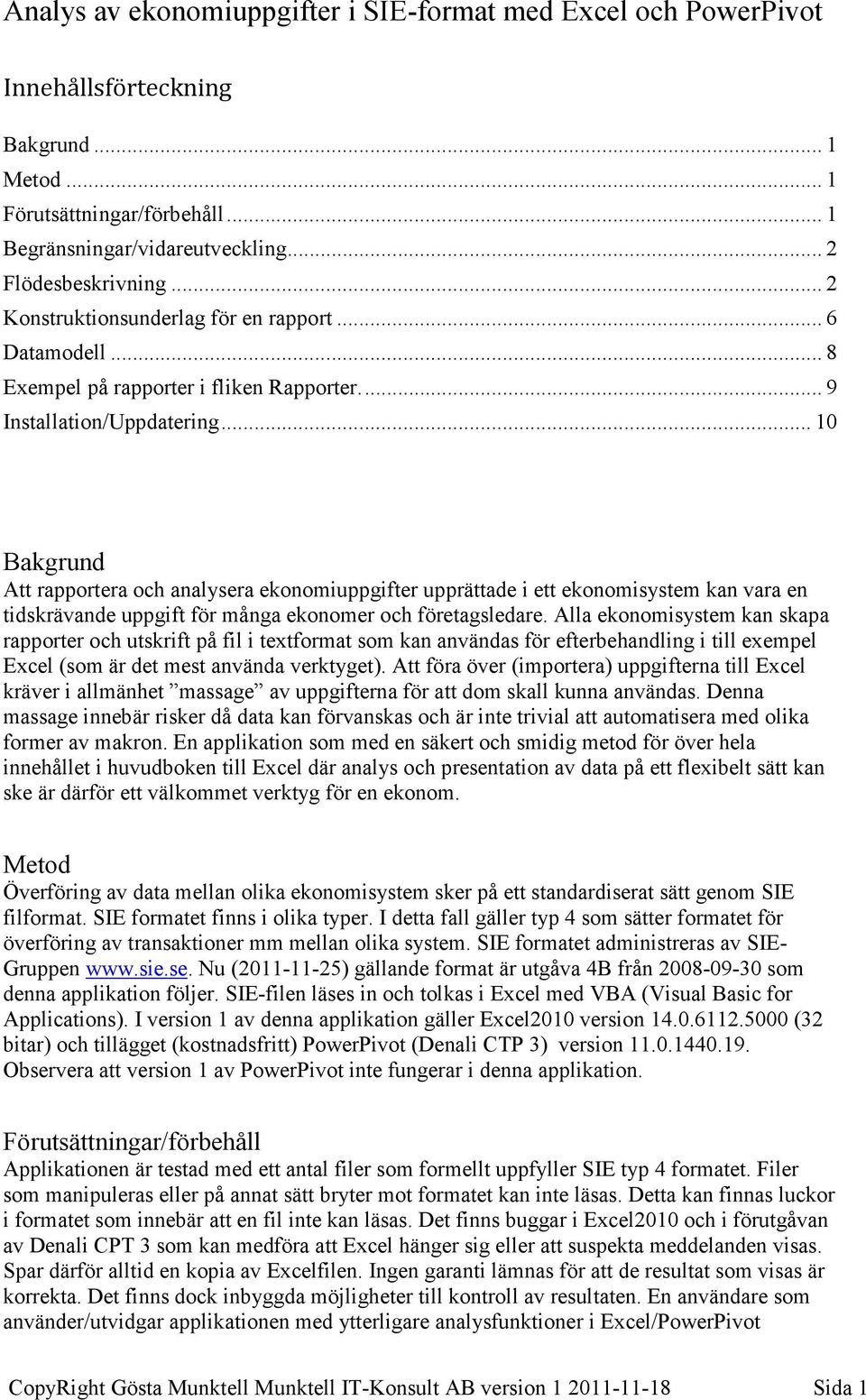 .. 10 Bakgrund Att rapportera och analysera ekonomiuppgifter upprättade i ett ekonomisystem kan vara en tidskrävande uppgift för många ekonomer och företagsledare.