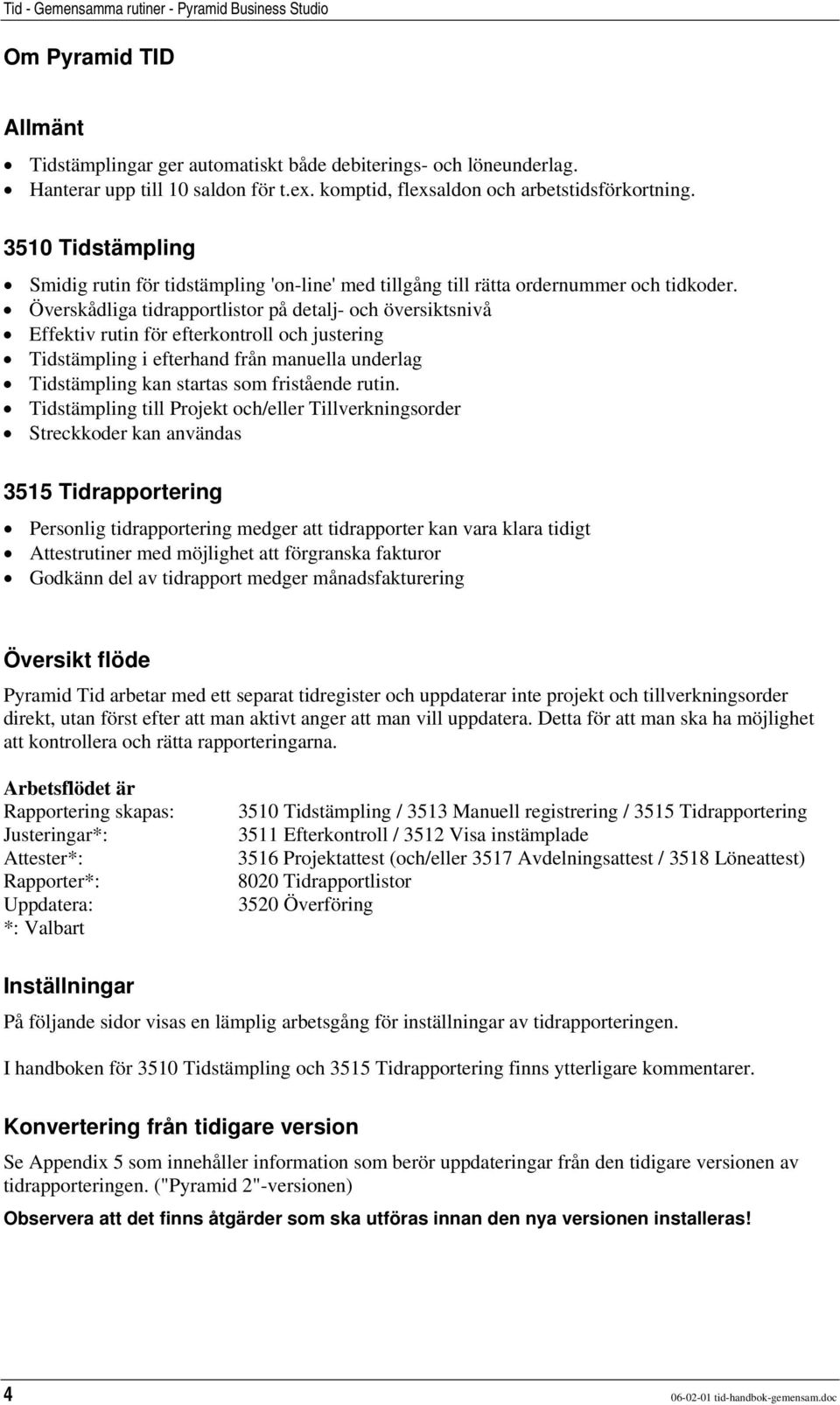 Överskådliga tidrapportlistor på detalj- och översiktsnivå Effektiv rutin för efterkontroll och justering Tidstämpling i efterhand från manuella underlag Tidstämpling kan startas som fristående rutin.