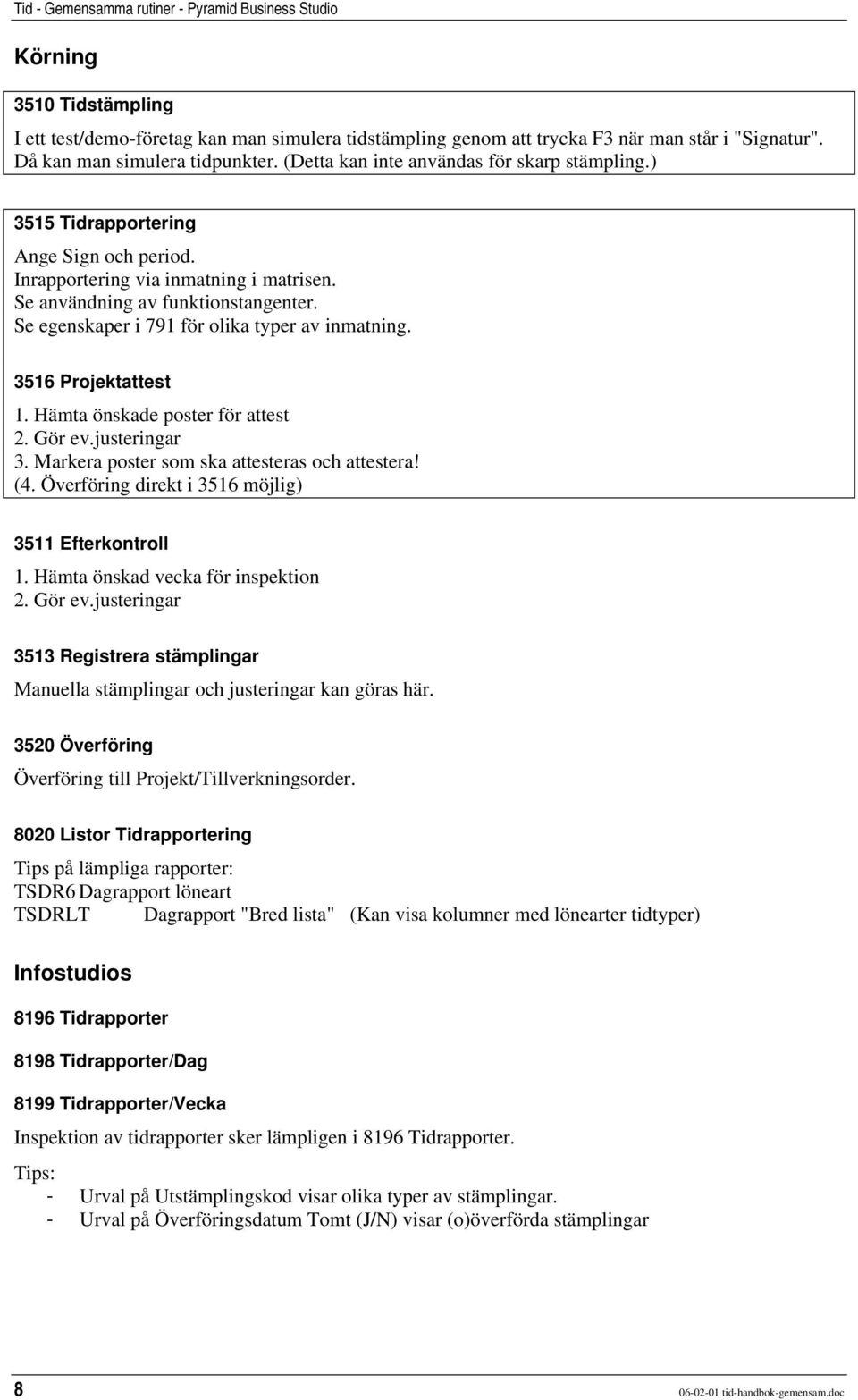 Se egenskaper i 791 för olika typer av inmatning. 3516 Projektattest 1. Hämta önskade poster för attest 2. Gör ev.justeringar 3. Markera poster som ska attesteras och attestera! (4.