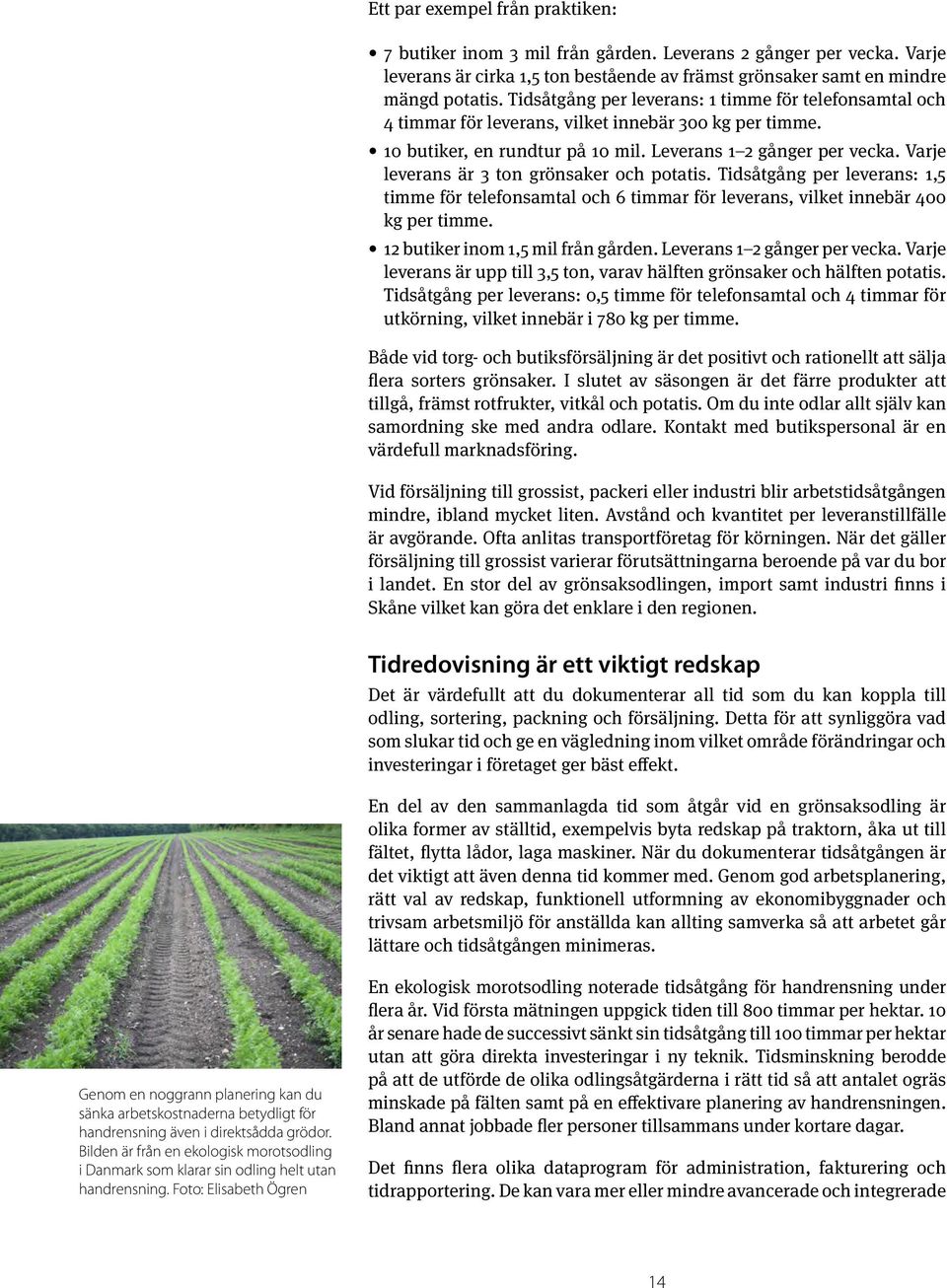 Varje leverans är ton grönsaker och potatis. Tidsåtgång per leverans: 1,5 timme för telefonsamtal och 6 timmar för leverans, vilket innebär 400 kg per timme. 12 butiker inom 1,5 mil från gården.