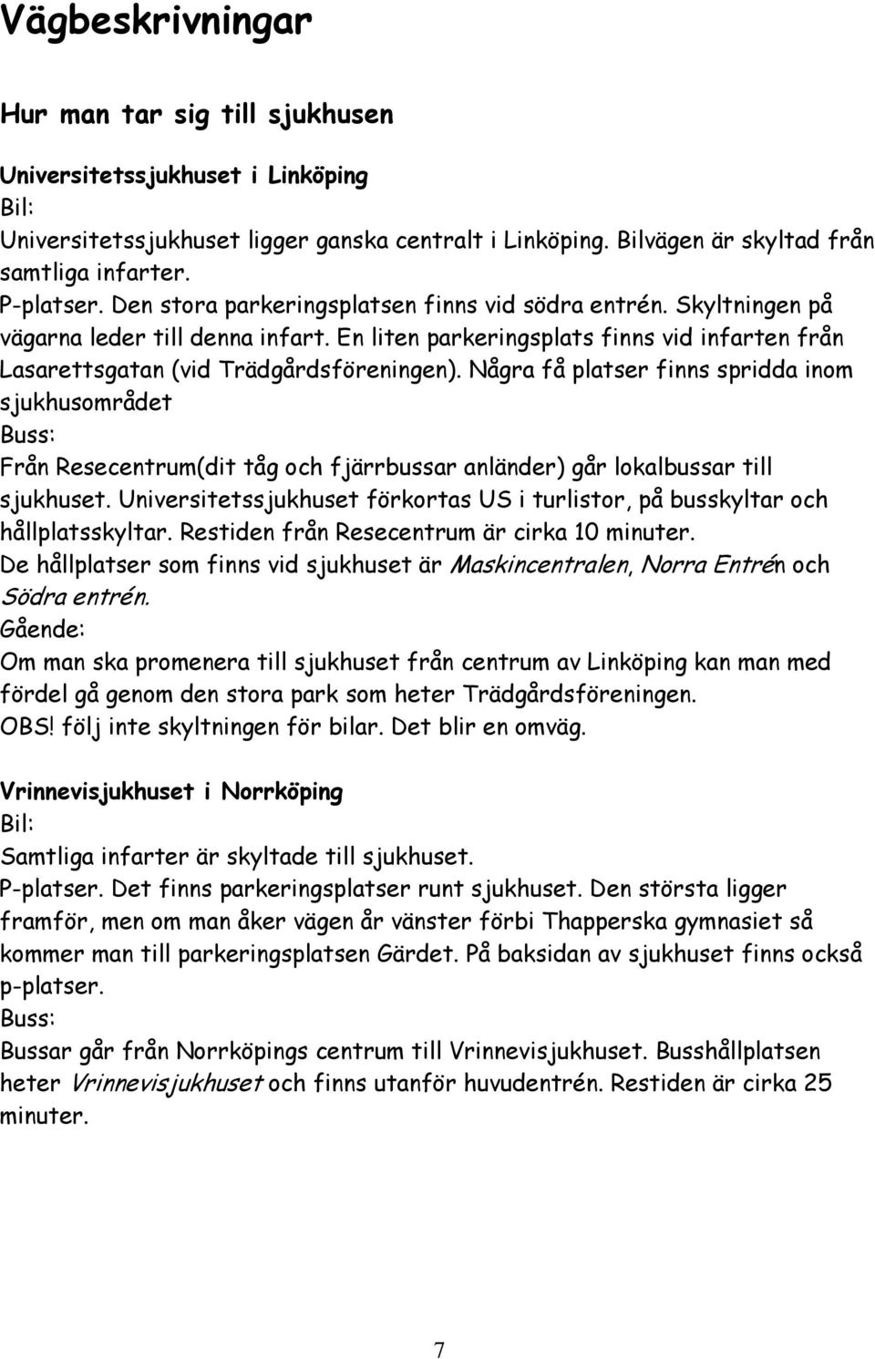 Några få platser finns spridda inom sjukhusområdet Buss: Från Resecentrum(dit tåg och fjärrbussar anländer) går lokalbussar till sjukhuset.