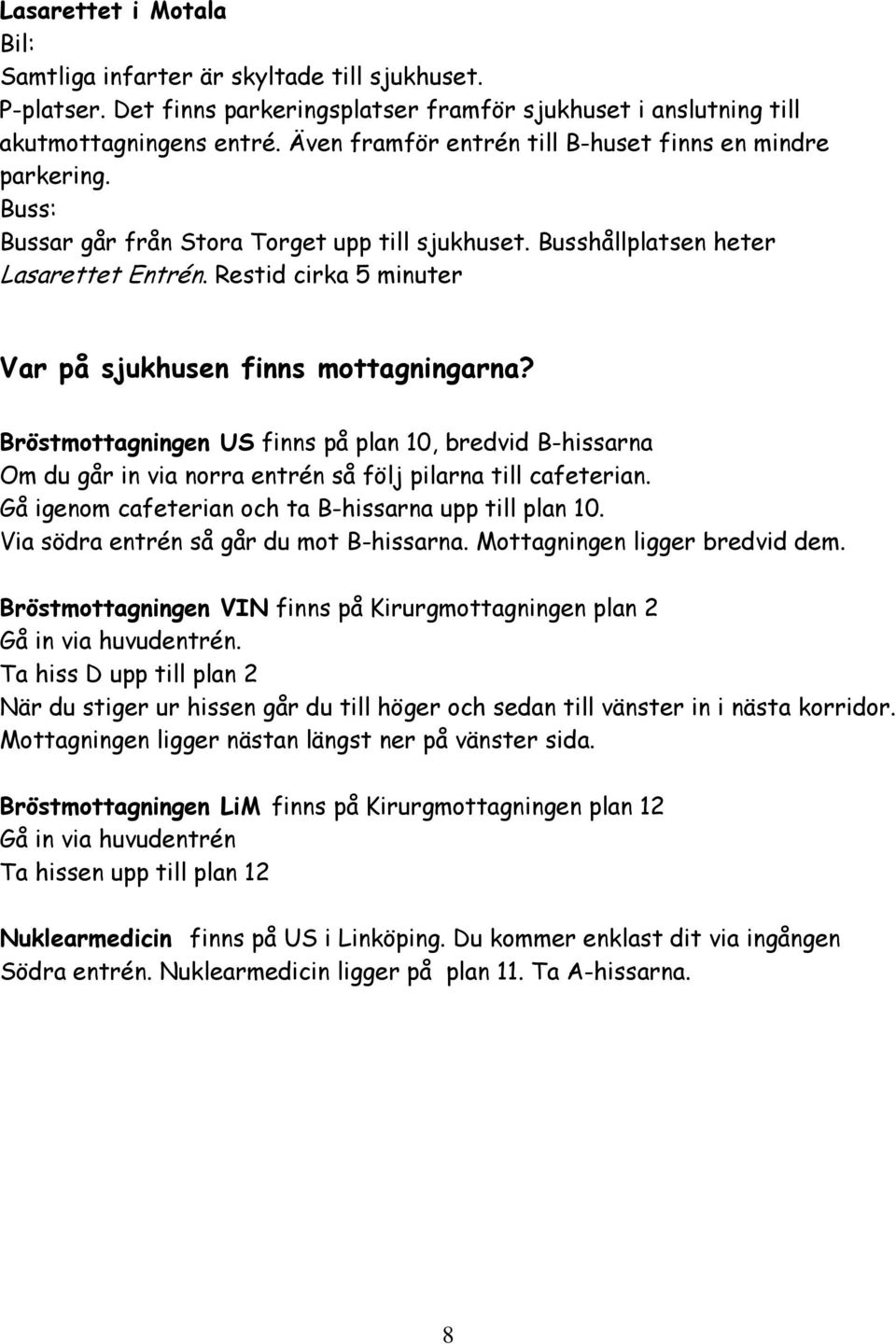 Restid cirka 5 minuter Var på sjukhusen finns mottagningarna? Bröstmottagningen US finns på plan 10, bredvid B-hissarna Om du går in via norra entrén så följ pilarna till cafeterian.