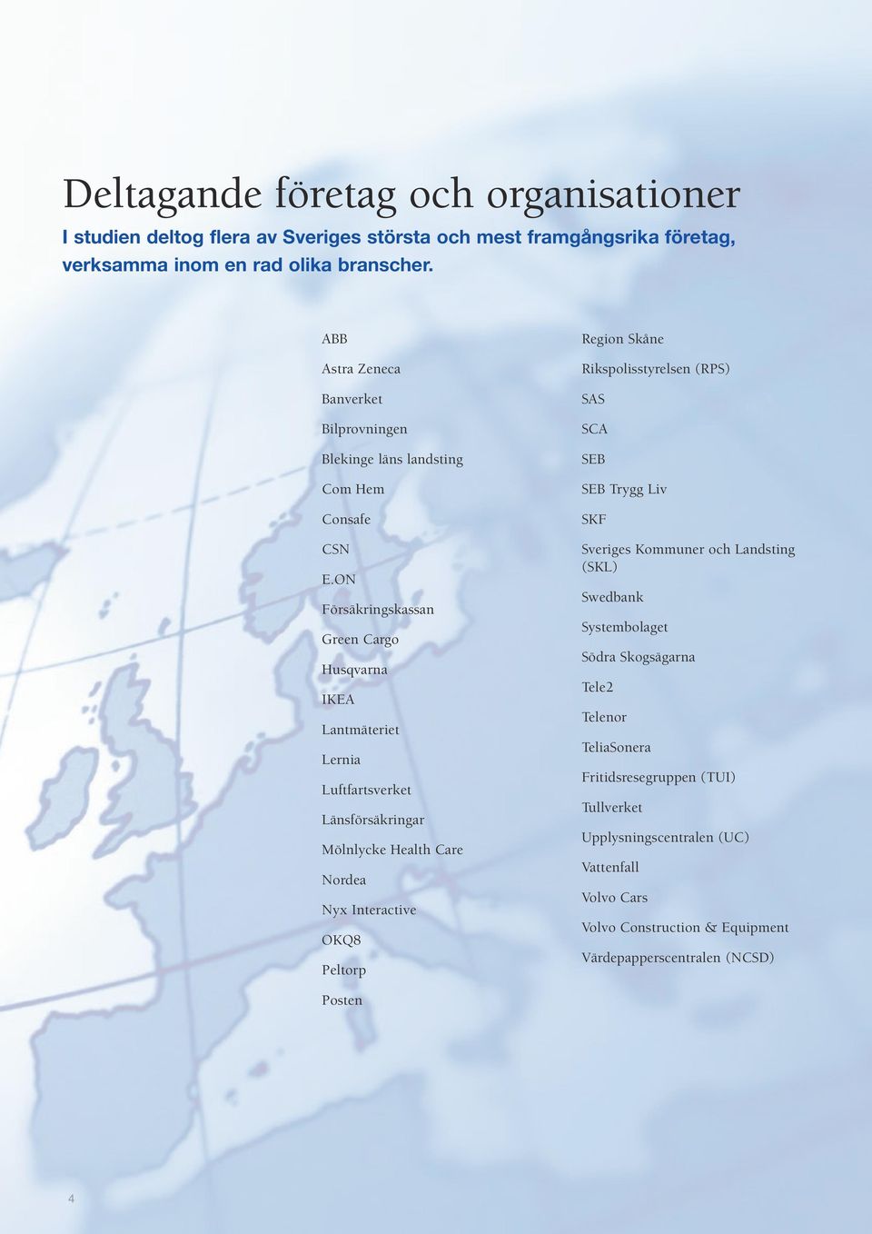 ON Försäkringskassan Green Cargo Husqvarna IKEA Lantmäteriet Lernia Luftfartsverket Länsförsäkringar Mölnlycke Health Care Nordea Nyx Interactive OKQ8 Peltorp Region Skåne