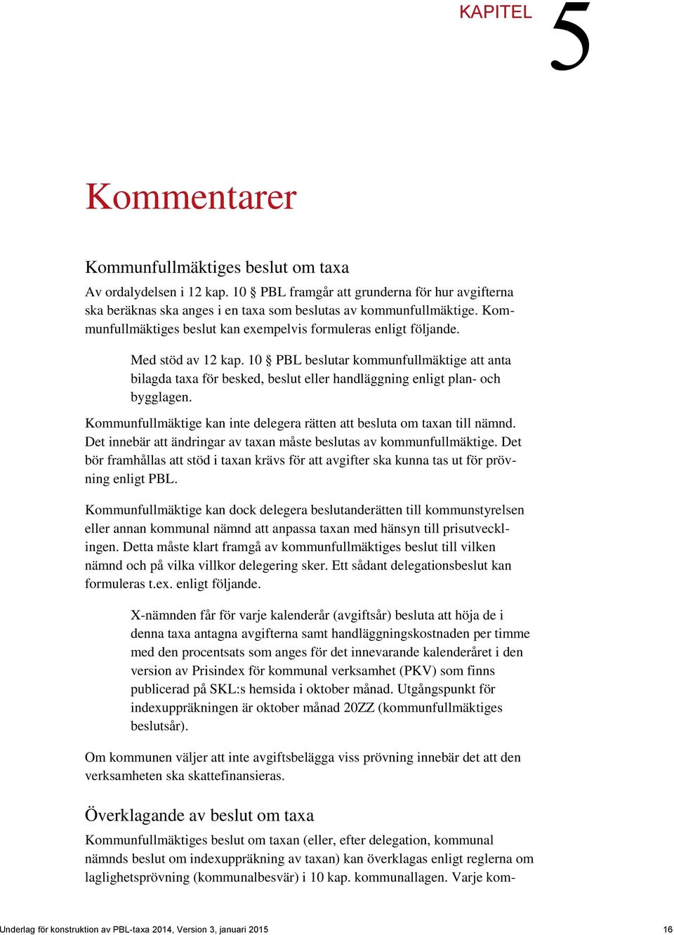 10 PBL beslutar kommunfullmäktige att anta bilagda taxa för besked, beslut eller handläggning enligt plan- och bygglagen. Kommunfullmäktige kan inte delegera rätten att besluta om taxan till nämnd.