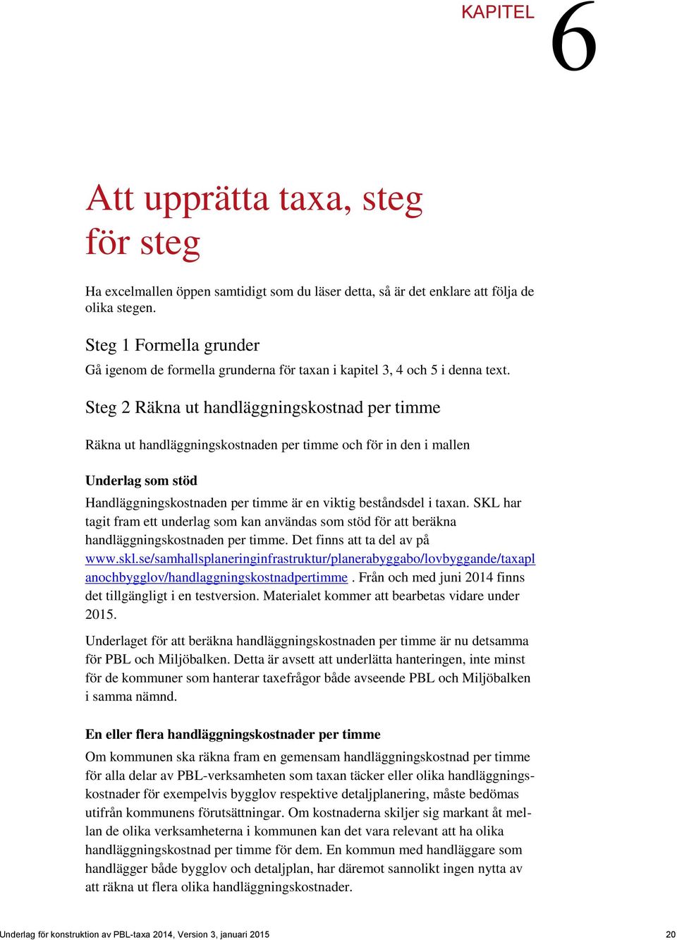 Steg 2 Räkna ut handläggningskostnad per timme Räkna ut handläggningskostnaden per timme och för in den i mallen Underlag som stöd Handläggningskostnaden per timme är en viktig beståndsdel i taxan.