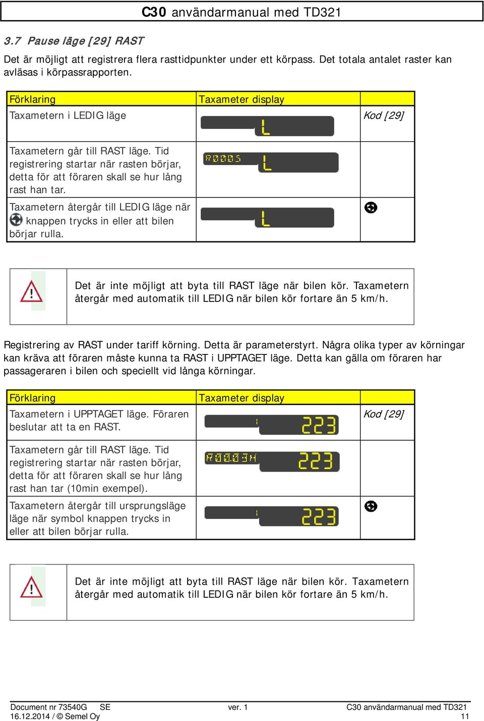 Taxametern återgår till LEDIG läge när knappen trycks in eller att bilen börjar rulla. Det är inte möjligt att byta till RAST läge när bilen kör.