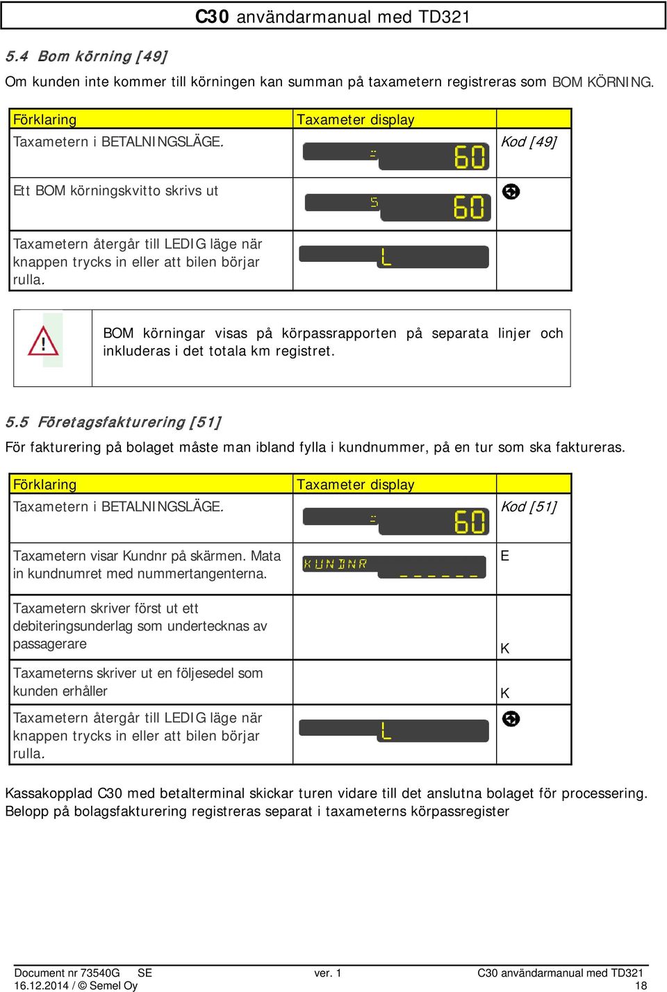 BOM körningar visas på körpassrapporten på separata linjer och inkluderas i det totala km registret. 5.