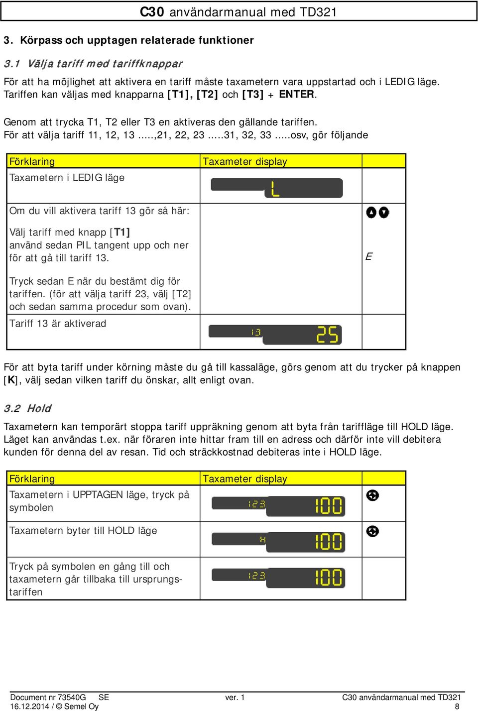 ..osv, gör följande Taxametern i LEDIG läge Om du vill aktivera tariff 13 gör så här: Välj tariff med knapp [T1] använd sedan PIL tangent upp och ner för att gå till tariff 13.