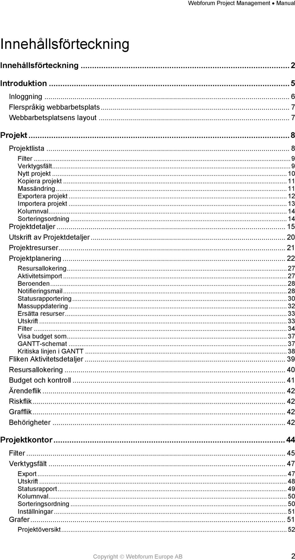 .. 20 Projektresurser... 21 Projektplanering... 22 Resursallokering... 27 Aktivitetsimport... 27 Beroenden... 28 Notifieringsmail... 28 Statusrapportering... 30 Massuppdatering... 32 Ersätta resurser.