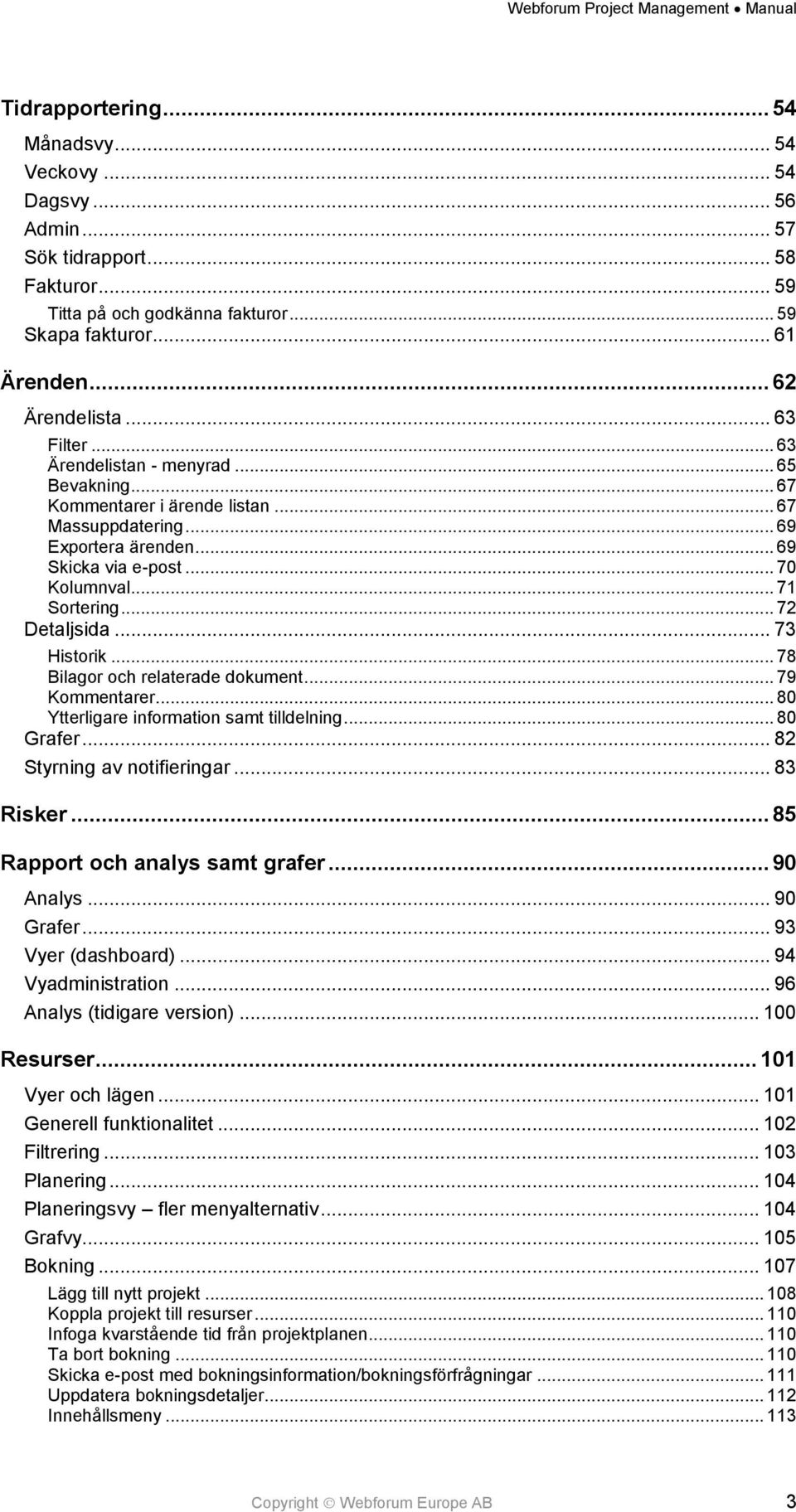 .. 72 Detaljsida... 73 Historik... 78 Bilagor och relaterade dokument... 79 Kommentarer... 80 Ytterligare information samt tilldelning... 80 Grafer... 82 Styrning av notifieringar... 83 Risker.